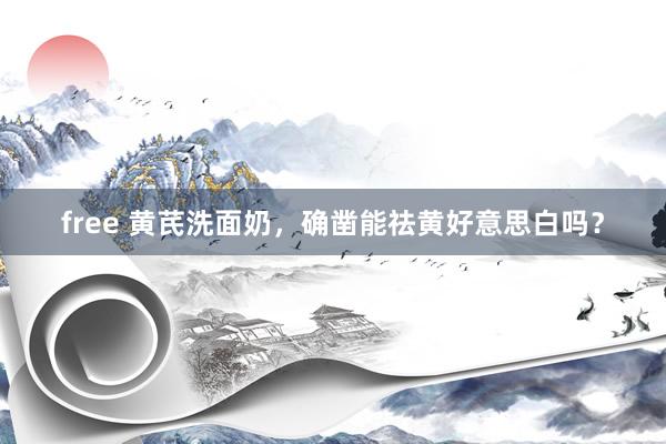 free 黄芪洗面奶，确凿能祛黄好意思白吗？