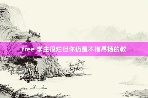 free 学生很烂但你仍是不错昂扬的教