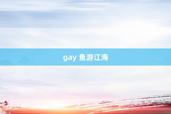 gay 鱼游江海